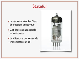 Stateful


Le serveur stocke l’état
de session utilisateur
Cet état est accessible
en mémoire
Le client se contente de
transmettre un id
 