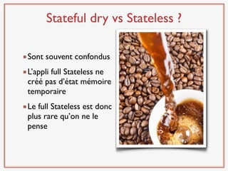 Stateful dry vs Stateless ?

Sont souvent confondus
L’appli full Stateless ne
créé pas d’état mémoire
temporaire
Le full Stateless est donc
plus rare qu’on ne le
pense
 