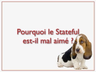 Pourquoi le Stateful
 est-il mal aimé ?
 