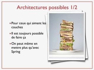 Architectures possibles 1/2

Pour ceux qui aiment les
couches
Il est toujours possible
de faire ça
On peut même en
mettre plus qu’avec
Spring
 