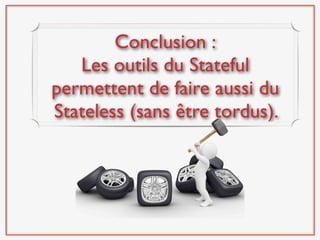 Conclusion :
   Les outils du Stateful
permettent de faire aussi du
Stateless (sans être tordus).
 