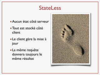 StateLess

Aucun état côté serveur
Tout est stocké côté
client
Le client gère la mise à
jour
La même requête
donnera toujours le
même résultat
 