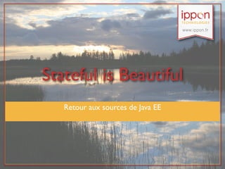 Stateful is Beautiful
   Retour aux sources de Java EE
 