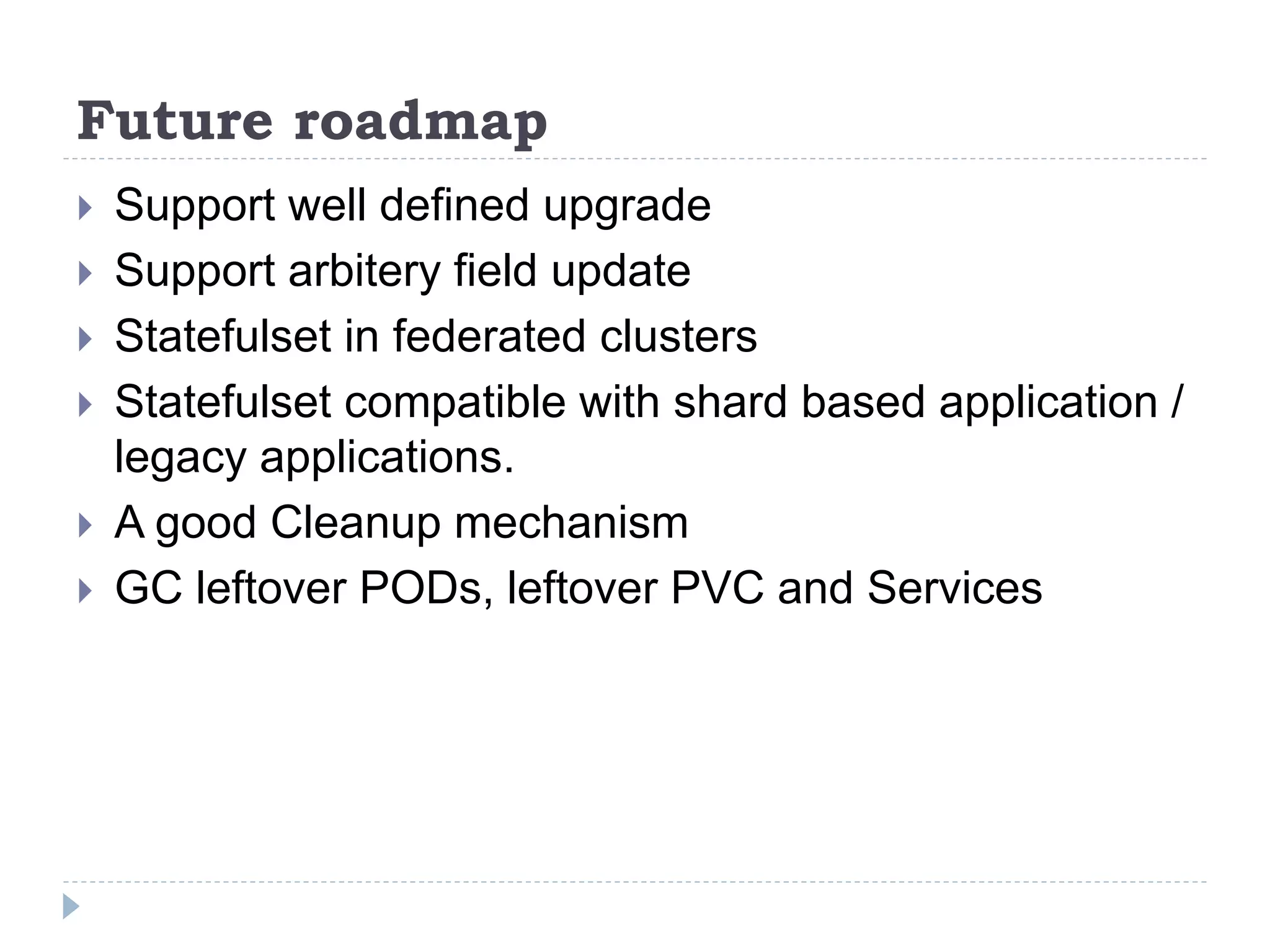 Future roadmap
 Support well defined upgrade
 Support arbitery field update
 Statefulset in federated clusters
 Statefulset compatible with shard based application /
legacy applications.
 A good Cleanup mechanism
 GC leftover PODs, leftover PVC and Services
 