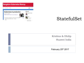 StatefulSet
Krishna & Dhilip
Huawei India
February 25th 2017
 