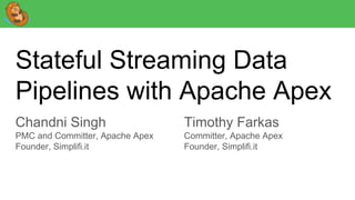Stateful Streaming Data
Pipelines with Apache Apex
Chandni Singh
PMC and Committer, Apache Apex
Founder, Simplifi.it
Timothy Farkas
Committer, Apache Apex
Founder, Simplifi.it
 