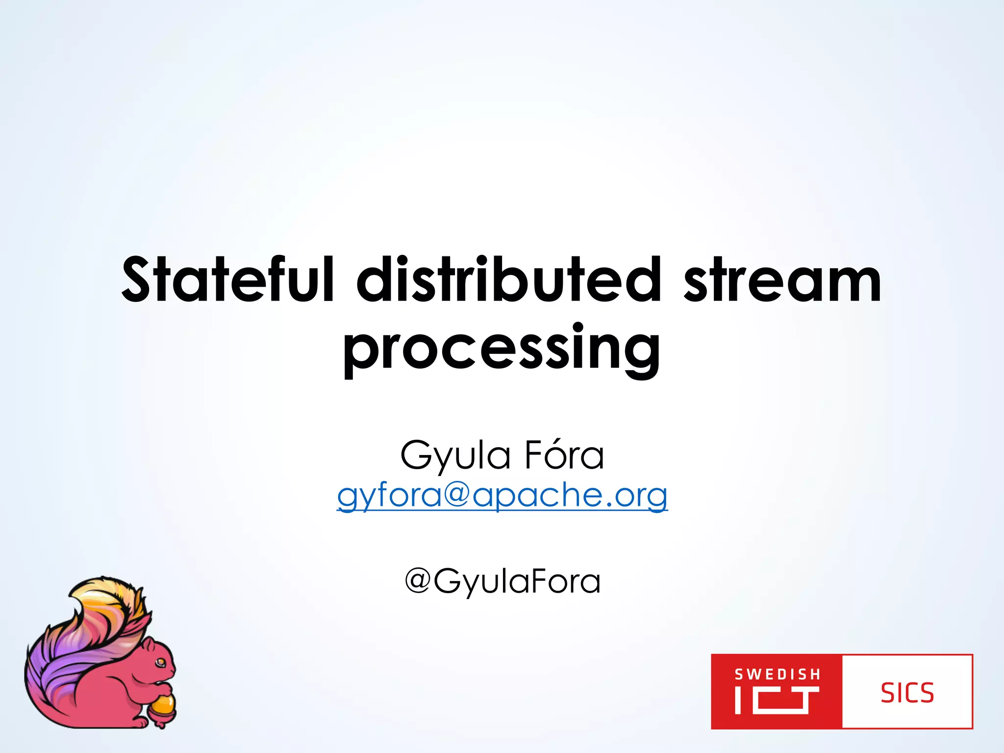 Stateful distributed stream processing Gyula Fóra gyfora@apache.org @GyulaFora 