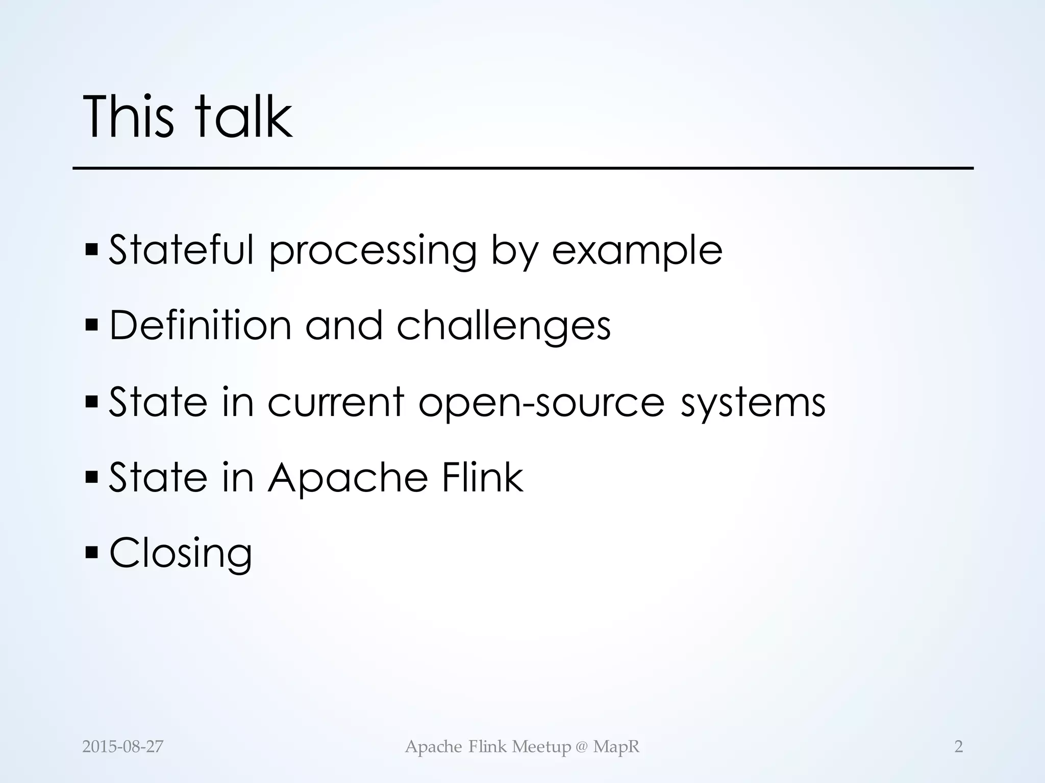 This talk § Stateful processing by example § Definition and challenges § State in current open-source systems § State in Apache Flink § Closing 2Apache  Flink  Meetup  @  MapR2015-­‐‑08-­‐‑27 