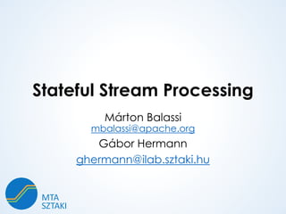 Stateful Stream Processing
Márton Balassi
mbalassi@apache.org
Gábor Hermann
ghermann@ilab.sztaki.hu
 