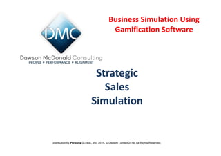 Strategic
Sales
Simulation
Distribution by Persona GLOBAL, Inc. 2015. © Ososim Limited 2014. All Rights Reserved.
Business Simulation Using
Gamification Software
 