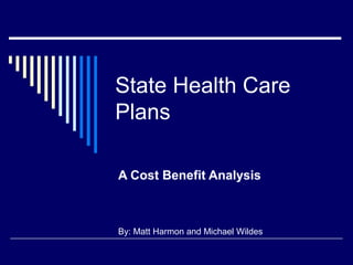State Health Care
Plans
A Cost Benefit Analysis
By: Matt Harmon and Michael Wildes
 