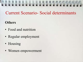 Current Scenario- Social determinants
Others
• Food and nutrition
• Regular employment
• Housing
• Women empowerment
 
