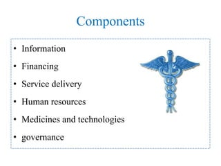 Components
• Information
• Financing
• Service delivery
• Human resources
• Medicines and technologies
• governance
 