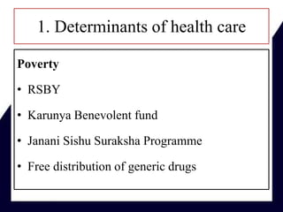 1. Determinants of health care
Poverty
• RSBY
• Karunya Benevolent fund
• Janani Sishu Suraksha Programme
• Free distribution of generic drugs
 