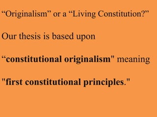 “Originalism” or a “Living Constitution?”

Our thesis is based upon
“constitutional originalism" meaning
"first constitutional principles."

 