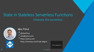 @AlexPshul
State in Stateless Serverless Functions
Alex Pshul
Embrace the serverless
@AlexPshul
alex@pshul.com
https://pshul.com
https://meetup.com/Code-Digest
 