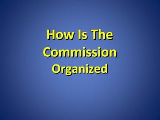 How Is The
Commission
Organized

 