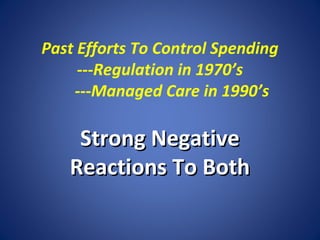 Past Efforts To Control Spending
---Regulation in 1970’s
---Managed Care in 1990’s

Strong Negative
Reactions To Both

 