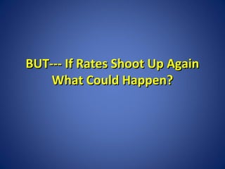 BUT--- If Rates Shoot Up Again
What Could Happen?

 
