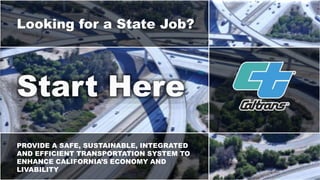 Looking for a State Job?
PROVIDE A SAFE, SUSTAINABLE, INTEGRATED
AND EFFICIENT TRANSPORTATION SYSTEM TO
ENHANCE CALIFORNIA’S ECONOMY AND
LIVABILITY
 