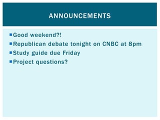 ANNOUNCEMENTS

Good weekend?!
Republican debate tonight on CNBC at 8pm
Study guide due Friday
Project questions?
 