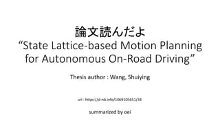 論文読んだよ
“State Lattice-based Motion Planning
for Autonomous On-Road Driving”
summarized by oei
Thesis author : Wang, Shuiying
url : https://d-nb.info/1069105651/34
 