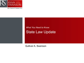What You Need to Know:
State Law Update
Gulliver A. Swenson
 