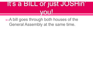  A bill
      goes through both houses of the
  General Assembly at the same time.
 