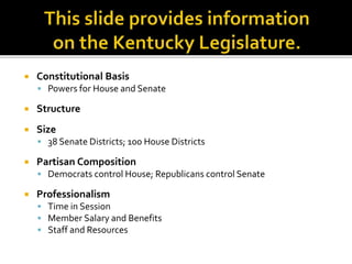  Constitutional Basis
 Powers for House and Senate
 Structure
 Size
 38 Senate Districts; 100 House Districts
 Partisan Composition
 Democrats control House; Republicans control Senate
 Professionalism
 Time in Session
 Member Salary and Benefits
 Staff and Resources
 