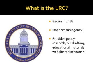  Began in 1948
 Nonpartisan agency
 Provides policy
research, bill drafting,
educational materials,
website maintenance
 