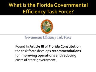 Found In Article III of Florida Constitution,
the task force develops recommendations
for improving operations and reducing
costs of state government.
 