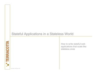 Stateful Applications in a Stateless World

                                  How to write stateful web
                                  applications that scale like
                                  stateless ones




Copyright Terracotta 2007
 