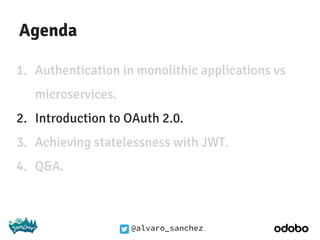 @alvaro_sanchez
Agenda
1. Authentication in monolithic applications vs
microservices.
2. Introduction to OAuth 2.0.
3. Achieving statelessness with JWT.
4. Q&A.
 