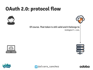@alvaro_sanchez
OAuth 2.0: protocol flow
Of course. That token is still valid and it belongs to
bob@gmail.com.
 