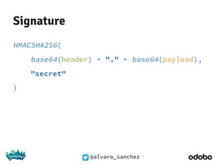 @alvaro_sanchez
Signature
HMACSHA256(
base64(header) + "." + base64(payload),
"secret"
)
 
