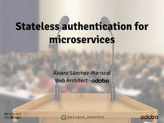 Stateless authentication for 
microservices 
Álvaro Sánchez-Mariscal 
Web Architect - 
@alvaro_sanchez 
 