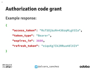 Authorization code grant 
Example response: 
{ 
"access_token": "RsT5OjbzRn430zqMLgV3Ia", 
"token_type": "Bearer", 
"expir...
