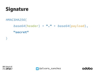 @alvaro_sanchez 
Signature 
HMACSHA256( 
base64(header) + "." + base64(payload), 
"secret" 
) 
 