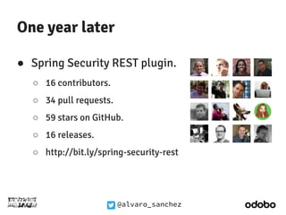@alvaro_sanchez 
One year later 
● Spring Security REST plugin. 
○ 16 contributors. 
○ 34 pull requests. 
○ 59 stars on Gi...
