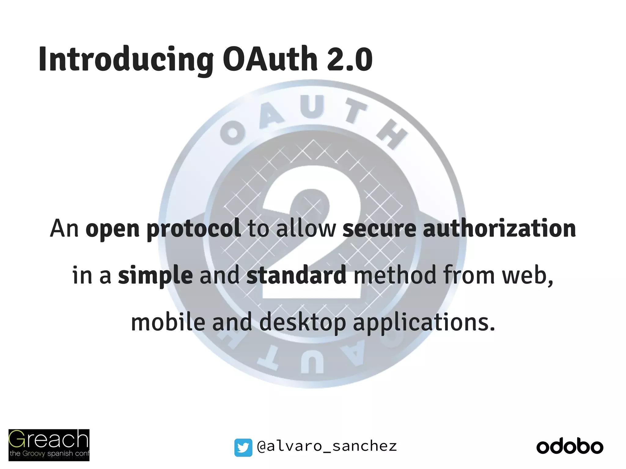 @alvaro_sanchez
Introducing OAuth 2.0
An open protocol to allow secure authorization
in a simple and standard method from web,
mobile and desktop applications.
 