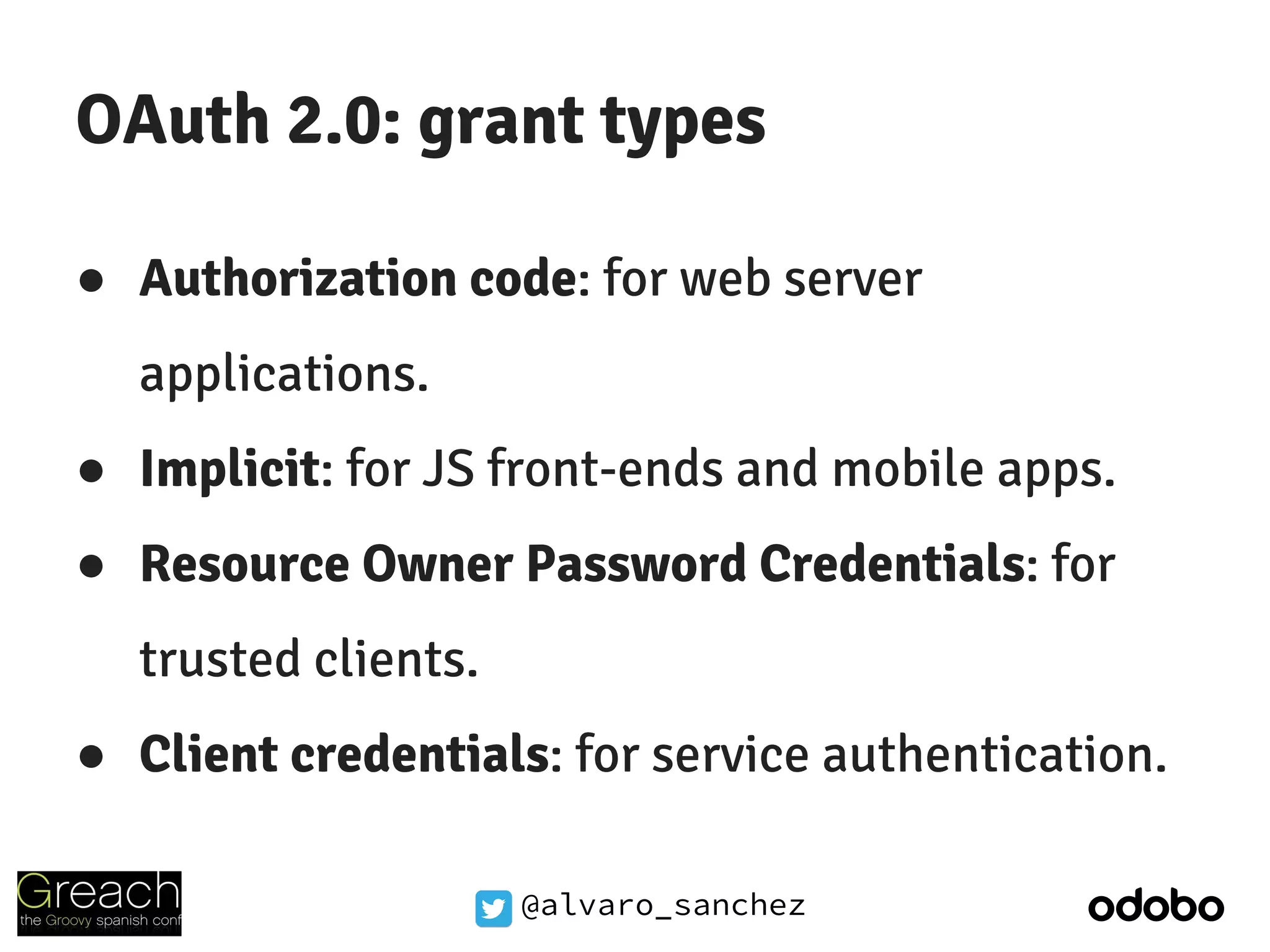 @alvaro_sanchez
OAuth 2.0: grant types
● Authorization code: for web server
applications.
● Implicit: for JS front-ends and mobile apps.
● Resource Owner Password Credentials: for
trusted clients.
● Client credentials: for service authentication.
 