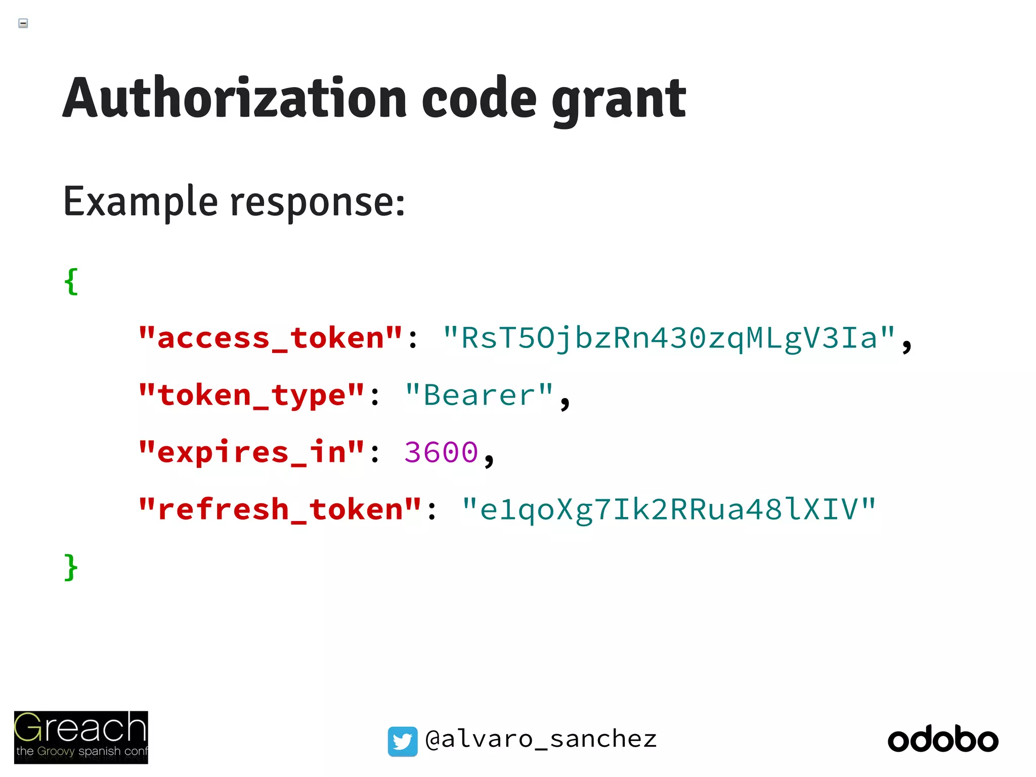 @alvaro_sanchez
Authorization code grant
Example response:
{
"access_token": "RsT5OjbzRn430zqMLgV3Ia",
"token_type": "Bearer",
"expires_in": 3600,
"refresh_token": "e1qoXg7Ik2RRua48lXIV"
}
 
