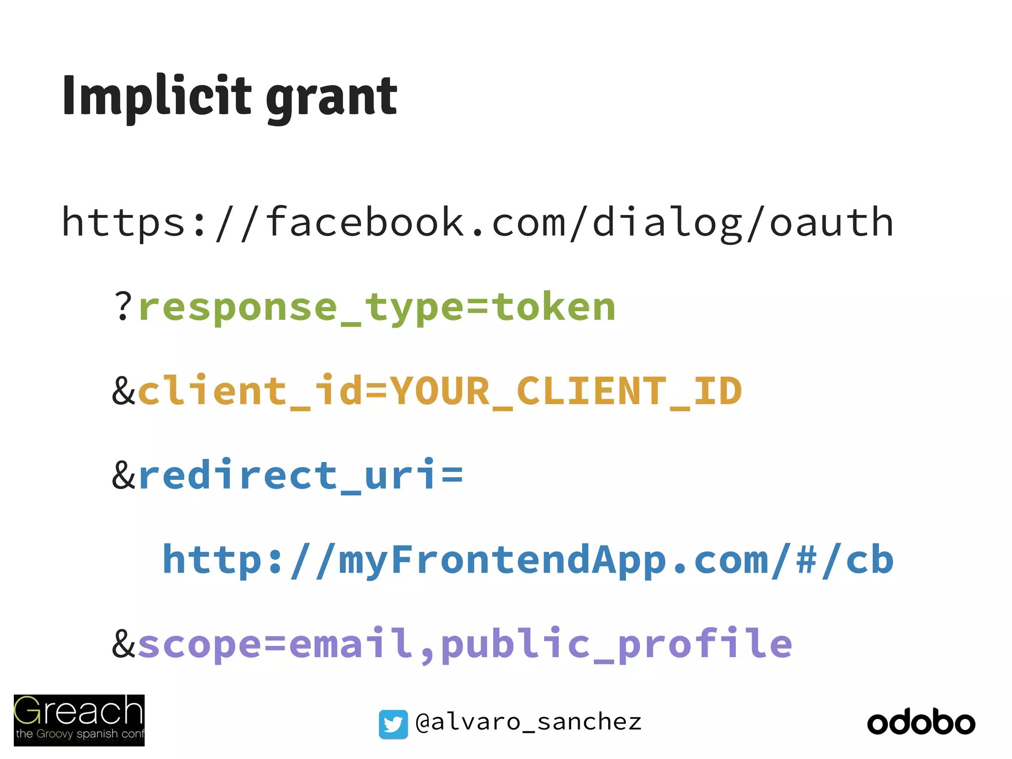 @alvaro_sanchez
Implicit grant
https://facebook.com/dialog/oauth
?response_type=token
&client_id=YOUR_CLIENT_ID
&redirect_uri=
http://myFrontendApp.com/#/cb
&scope=email,public_profile
 