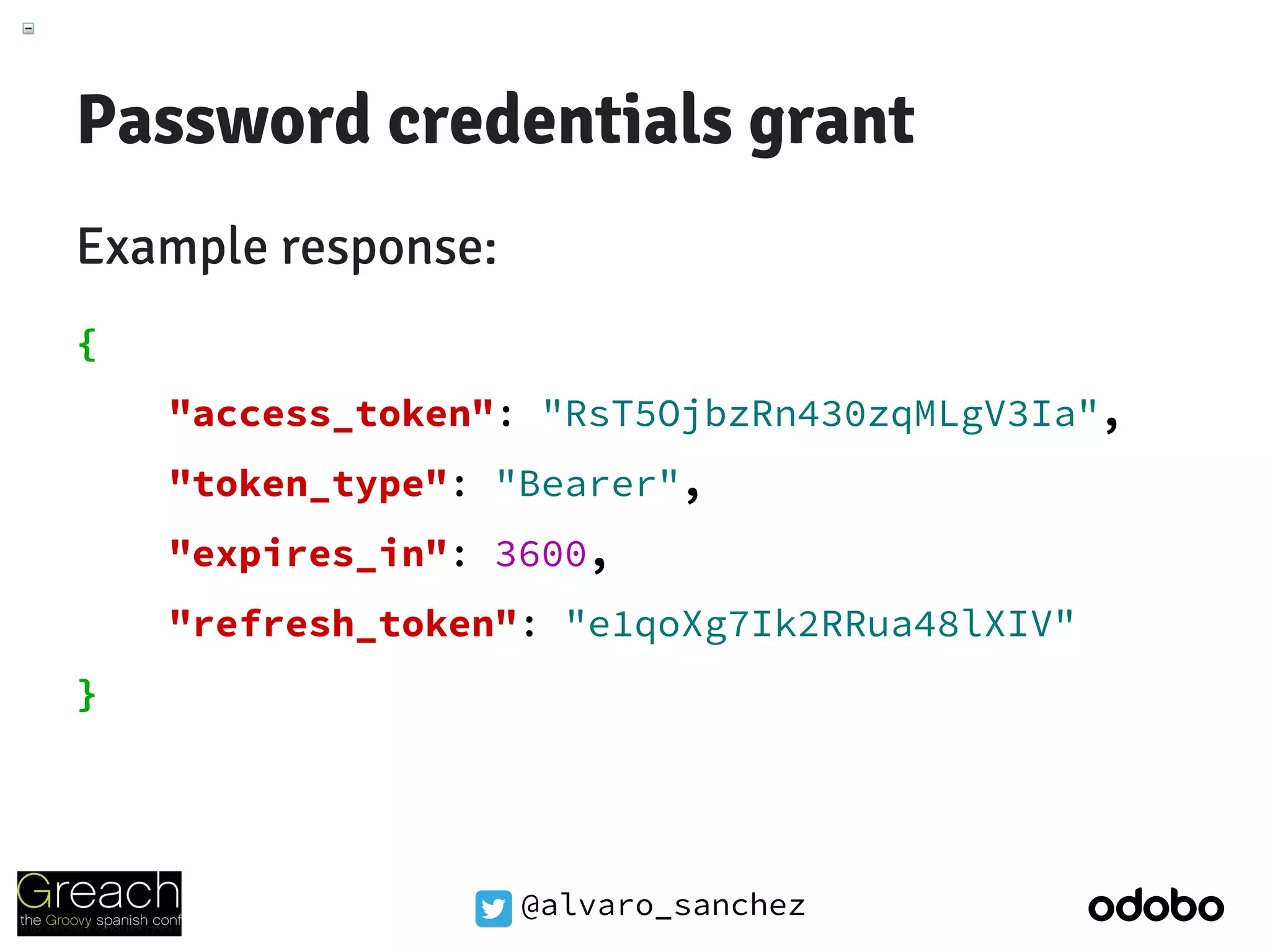 @alvaro_sanchez
Password credentials grant
Example response:
{
"access_token": "RsT5OjbzRn430zqMLgV3Ia",
"token_type": "Bearer",
"expires_in": 3600,
"refresh_token": "e1qoXg7Ik2RRua48lXIV"
}
 