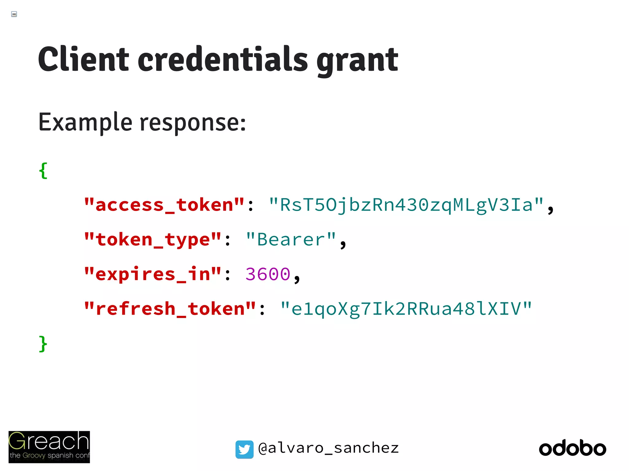 @alvaro_sanchez
Client credentials grant
Example response:
{
"access_token": "RsT5OjbzRn430zqMLgV3Ia",
"token_type": "Bearer",
"expires_in": 3600,
"refresh_token": "e1qoXg7Ik2RRua48lXIV"
}
 