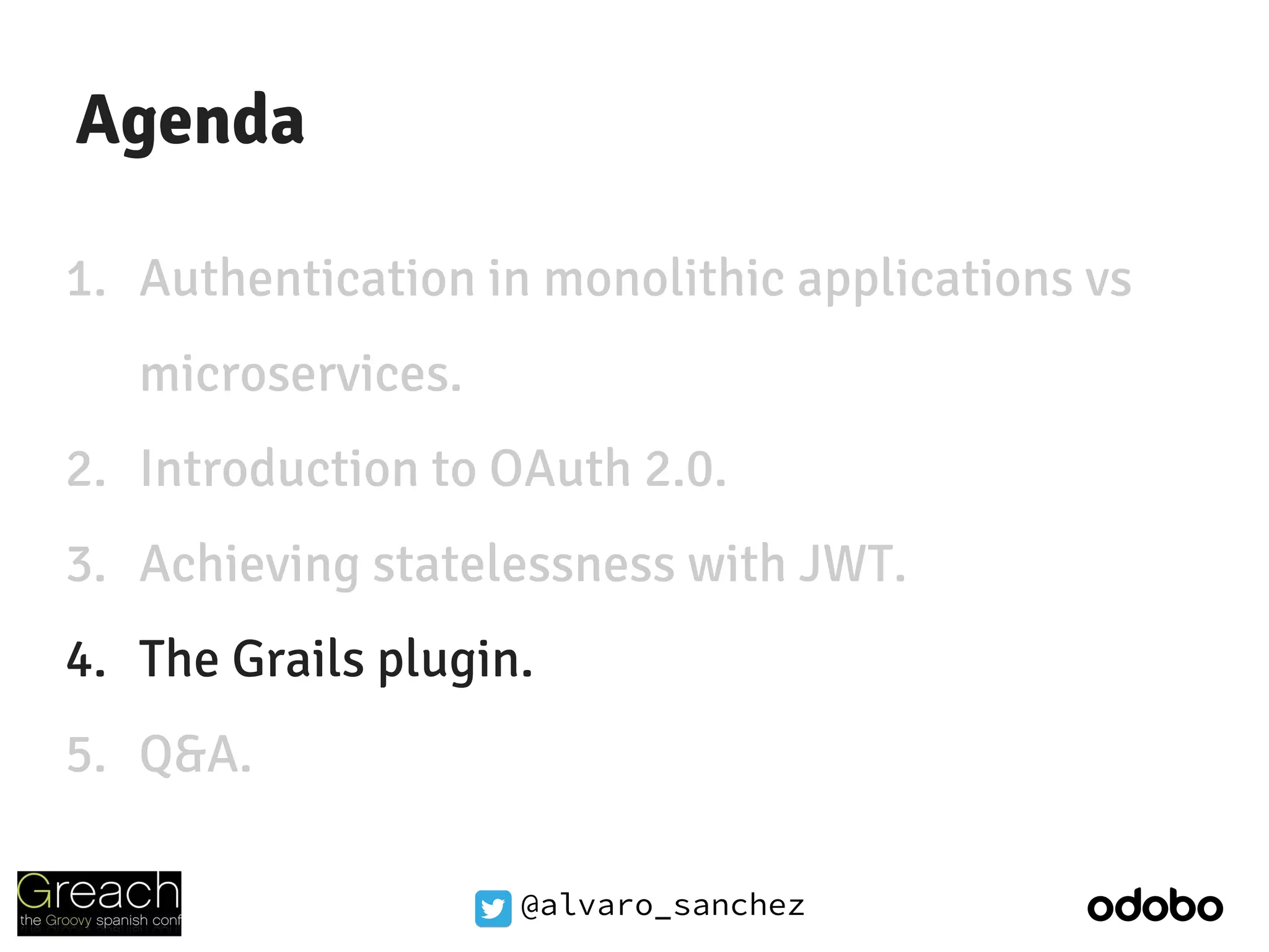 @alvaro_sanchez
Agenda
1. Authentication in monolithic applications vs
microservices.
2. Introduction to OAuth 2.0.
3. Achieving statelessness with JWT.
4. The Grails plugin.
5. Q&A.
 