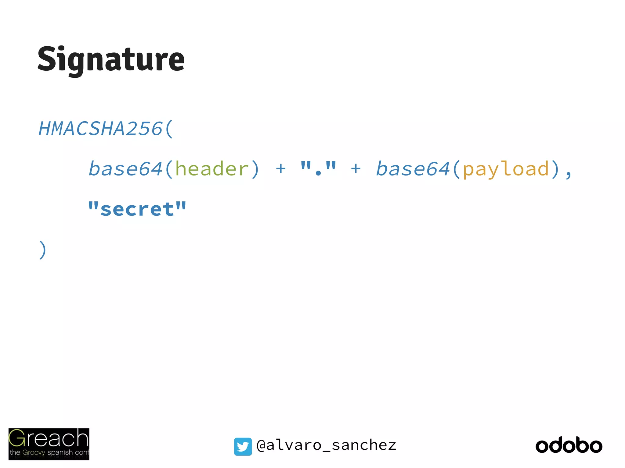 @alvaro_sanchez
Signature
HMACSHA256(
base64(header) + "." + base64(payload),
"secret"
)
 