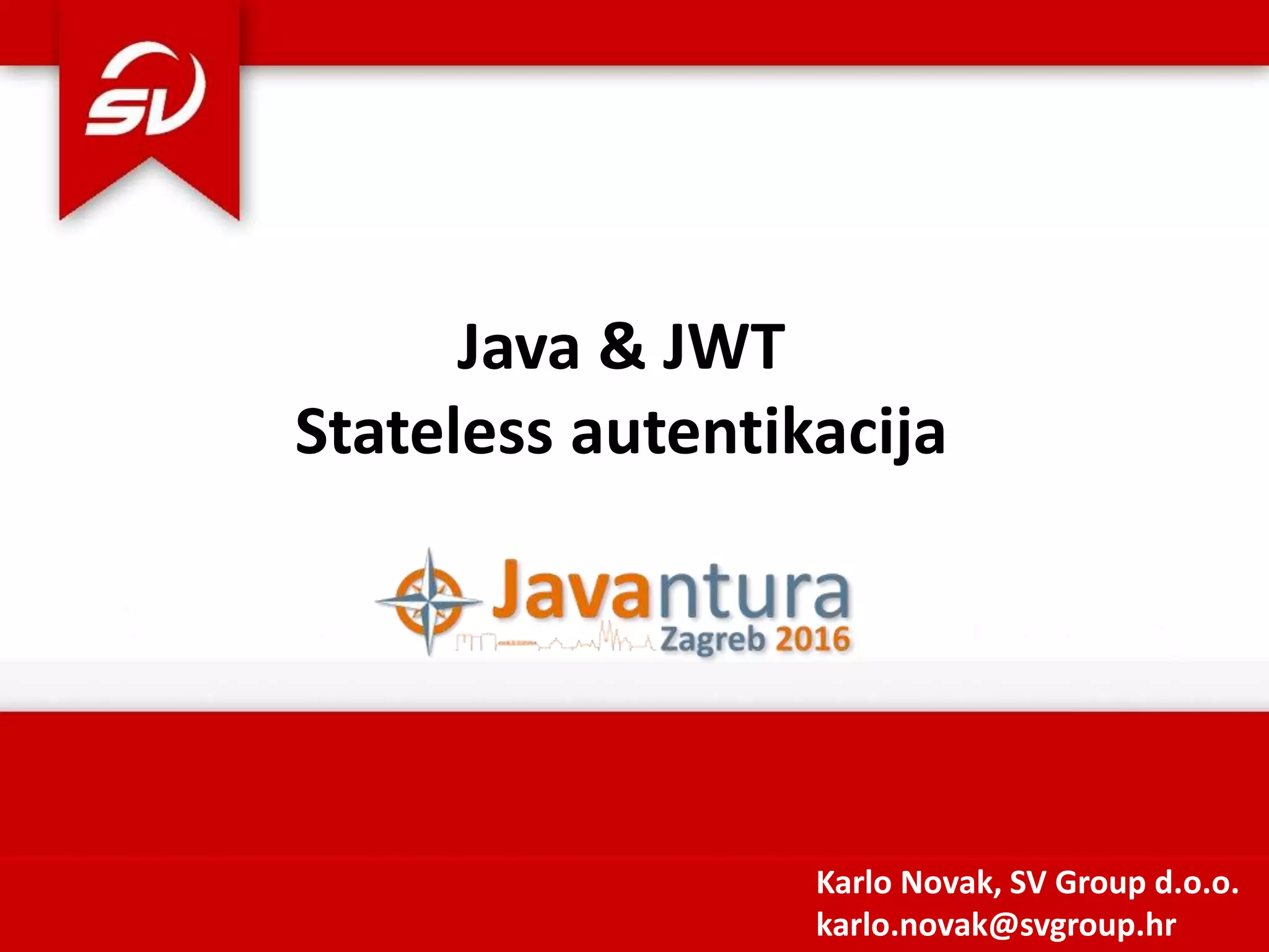 Java & JWT Stateless autentikacija Karlo Novak, SV Group d.o.o. karlo.novak@svgroup.hr 