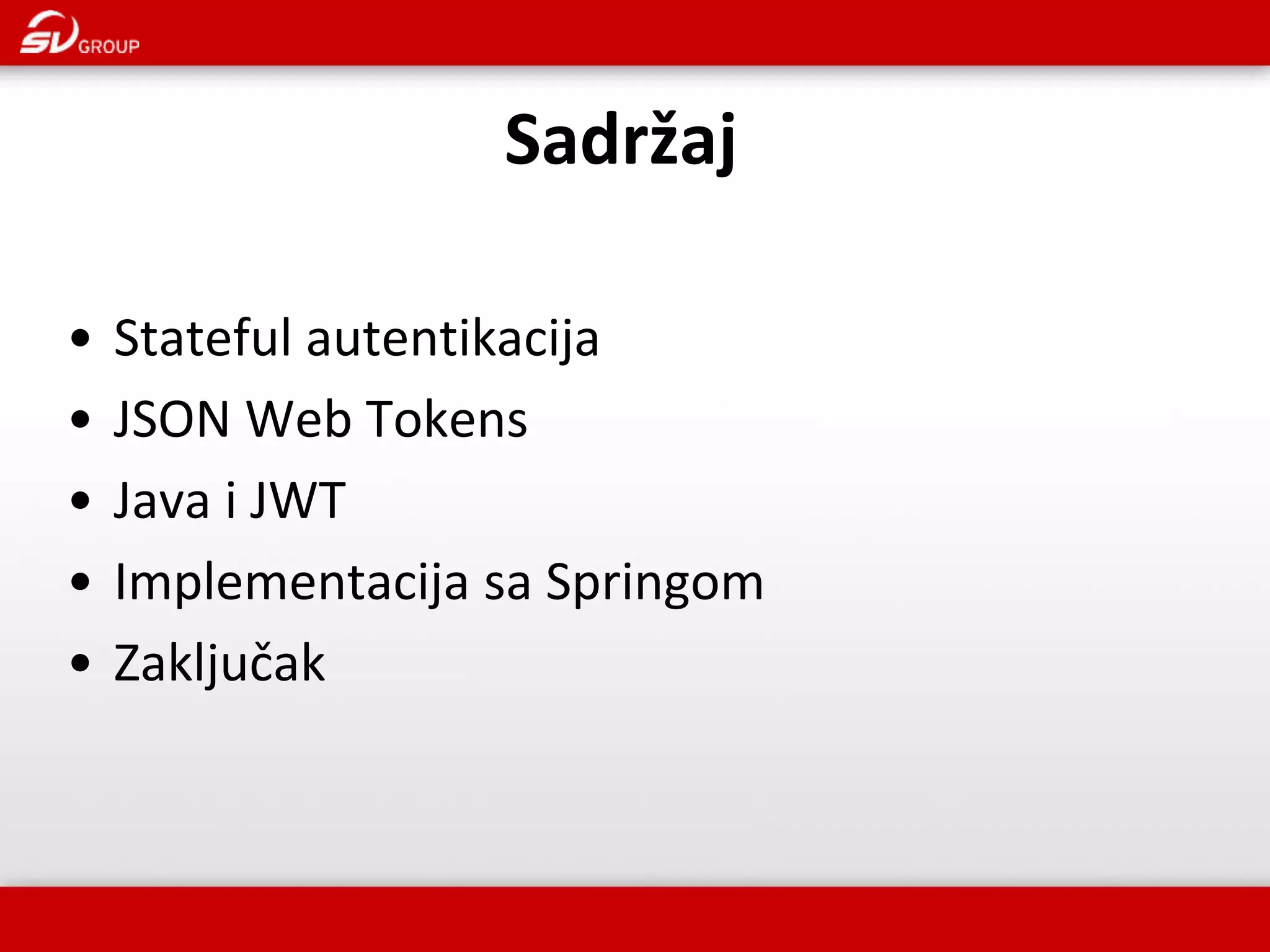 • Stateful autentikacija • JSON Web Tokens • Java i JWT • Implementacija sa Springom • Zaključak Sadržaj 