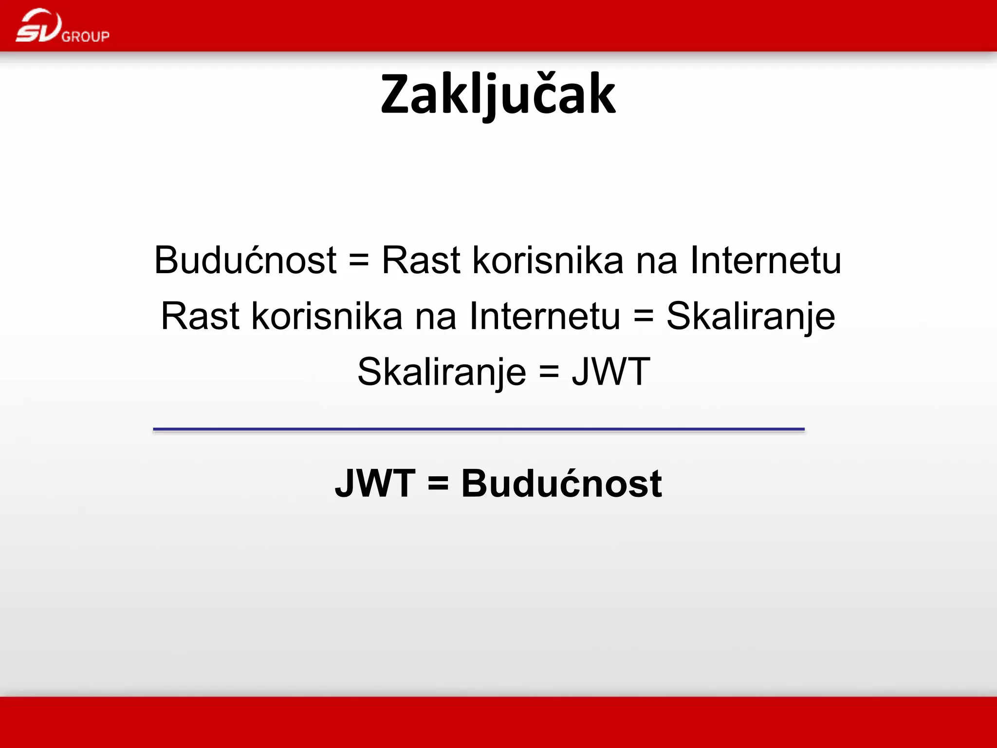 Zaključak Budućnost = Rast korisnika na Internetu Rast korisnika na Internetu = Skaliranje Skaliranje = JWT JWT = Budućnost 